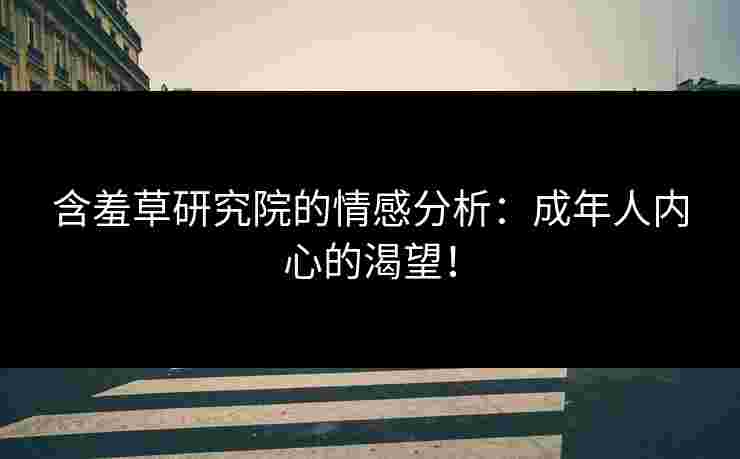 含羞草研究院的情感分析：成年人内心的渴望！