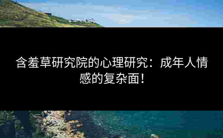 含羞草研究院的心理研究：成年人情感的复杂面！